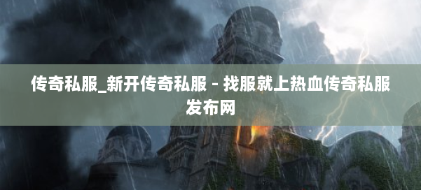 传奇私服_新开传奇私服 - 找服就上热血传奇私服发布网