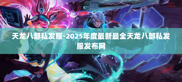 天龙八部私发服-2025年度最新最全天龙八部私发服发布网 第2张