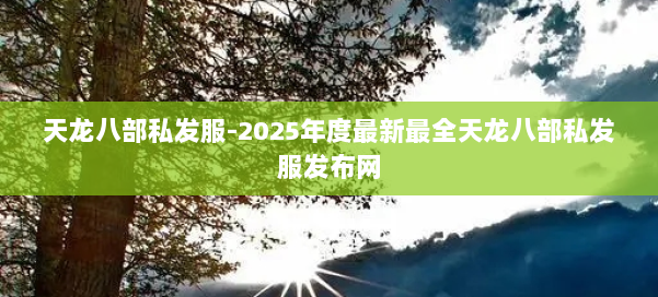 天龙八部私发服-2025年度最新最全天龙八部私发服发布网 第1张
