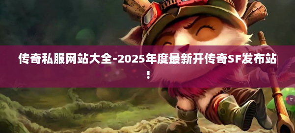 传奇私服网站大全-2025年度最新开传奇SF发布站!