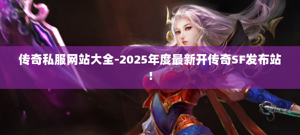 传奇私服网站大全-2025年度最新开传奇SF发布站!