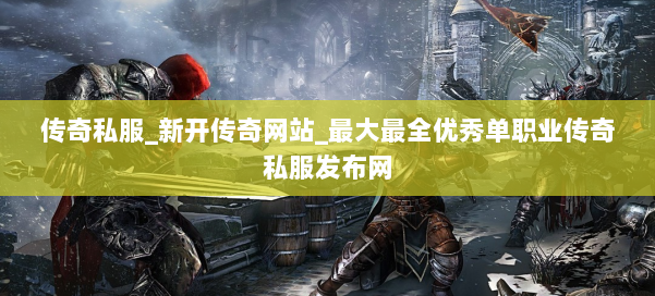 传奇私服_新开传奇网站_最大最全优秀单职业传奇私服发布网