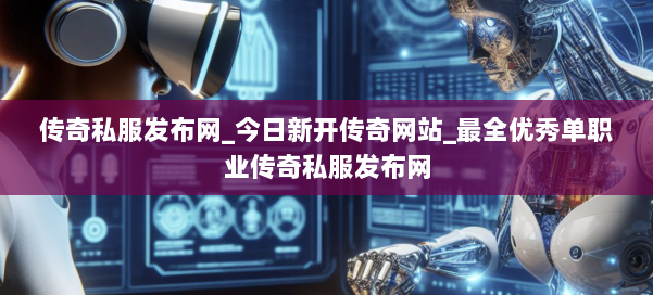 传奇私服发布网_今日新开传奇网站_最全优秀单职业传奇私服发布网