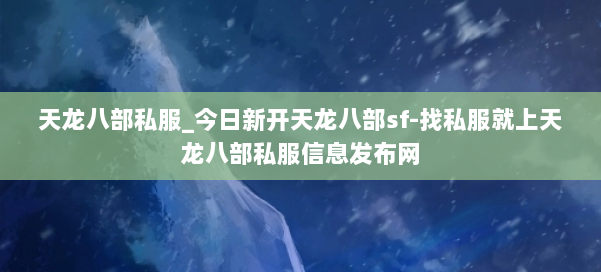 天龙八部公益私服_今日新开天龙八部sf-找私服就上天龙八部公益私服信息发布网 第1张