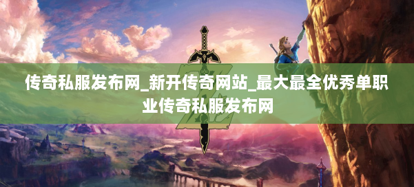 传奇私服发布网_新开传奇网站_最大最全优秀单职业传奇私服发布网