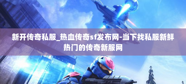 新开传奇私服_热血传奇sf发布网-当下找私服新鲜热门的传奇新服网