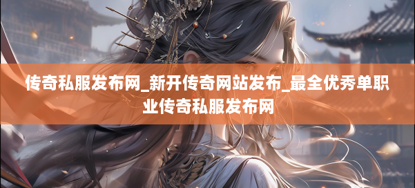 传奇私服发布网_新开传奇网站发布_最全优秀单职业传奇私服发布网