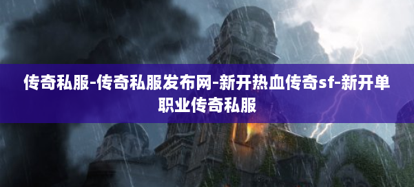 传奇私服-传奇私服发布网-新开热血传奇sf-新开单职业传奇私服 第1张