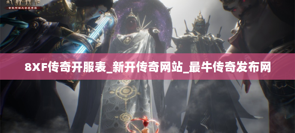 8XF传奇开服表_新开传奇网站_最牛传奇发布网