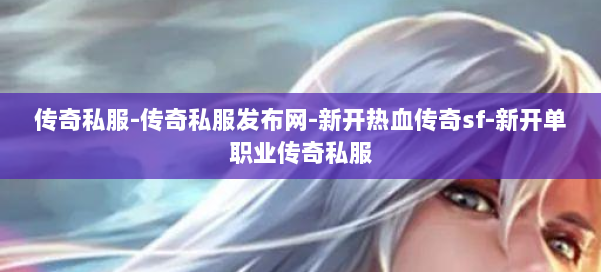 传奇私服-传奇私服发布网-新开热血传奇sf-新开单职业传奇私服