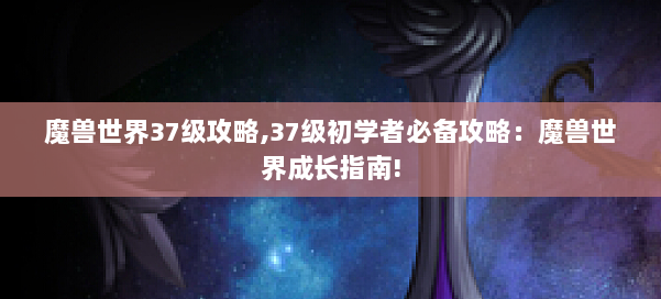 魔兽世界37级攻略,37级初学者必备攻略：魔兽世界成长指南! 第2张
