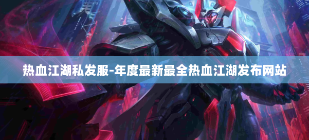 热血江湖私发服-年度最新最全热血江湖发布网站 第2张 热血江湖私发服-年度最新最全热血江湖发布网站 第2张