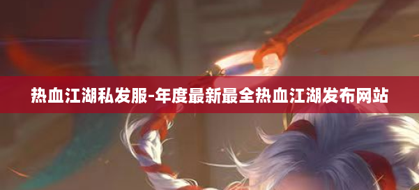 热血江湖私发服-年度最新最全热血江湖发布网站 第3张 热血江湖私发服-年度最新最全热血江湖发布网站 第3张