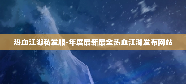 热血江湖私发服-年度最新最全热血江湖发布网站 第1张 热血江湖私发服-年度最新最全热血江湖发布网站 第1张