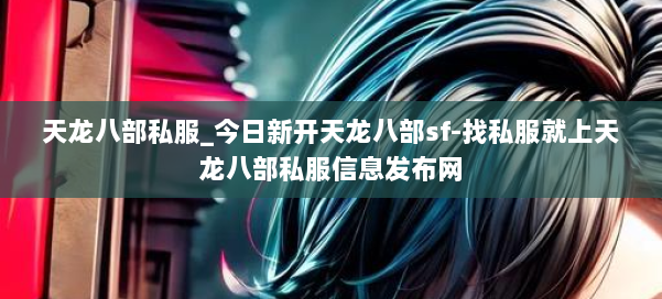 天龙八部公益私服_今日新开天龙八部sf-找私服就上天龙八部公益私服信息发布网 第2张