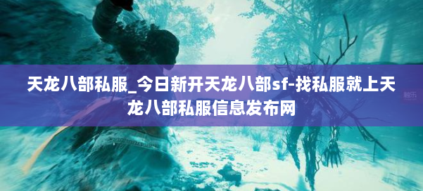 天龙八部公益私服_今日新开天龙八部sf-找私服就上天龙八部公益私服信息发布网 第1张