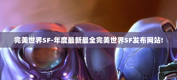 完美世界SF-年度最新最全完美世界SF发布网站! 第2张
