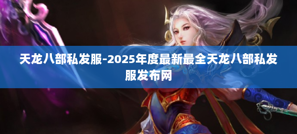 天龙八部私发服-2025年度最新最全天龙八部私发服发布网 第1张