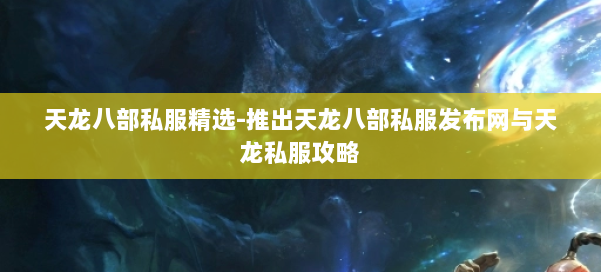 天龙八部公益私服精选-推出天龙八部公益私服发布网与天龙私服攻略 第1张