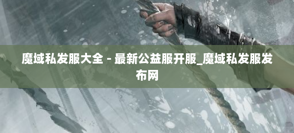 魔域私发服大全 - 最新公益服开服_魔域私发服发布网 第2张