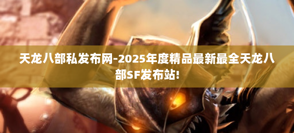 天龙八部私发布网-2025年度精品最新最全天龙八部SF发布站! 第1张