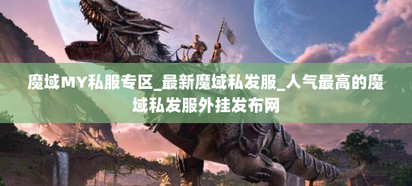 魔域MY私服专区_最新魔域私发服_人气最高的魔域私发服外挂发布网 第1张