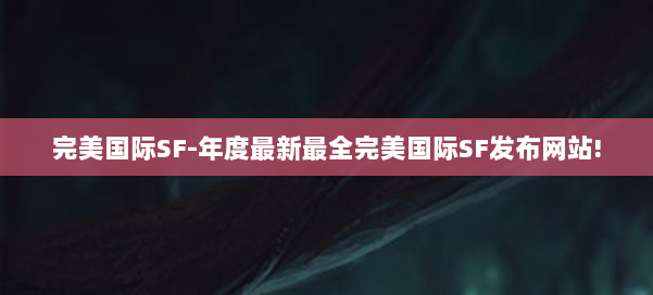 完美国际SF-年度最新最全完美国际SF发布网站! 第2张 完美国际SF-年度最新最全完美国际SF发布网站! 第2张