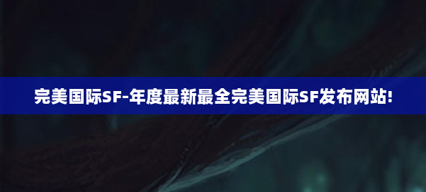完美国际SF-年度最新最全完美国际SF发布网站! 第3张 完美国际SF-年度最新最全完美国际SF发布网站! 第3张