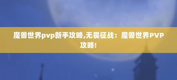 魔兽世界pvp新手攻略,无畏征战：魔兽世界PVP攻略! 第1张