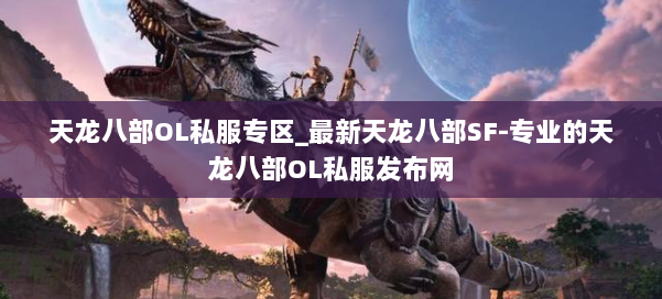 天龙八部OL私服专区_最新天龙八部SF-专业的天龙八部OL私服发布网 第1张