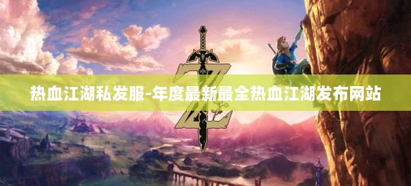 热血江湖私发服-年度最新最全热血江湖发布网站 第1张