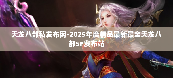 天龙八部私发布网-2025年度精品最新最全天龙八部SF发布站 第1张