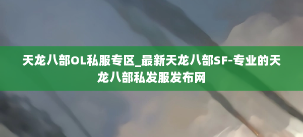 天龙八部OL私服专区_最新天龙八部SF-专业的天龙八部私发服发布网 第2张 天龙八部OL私服专区_最新天龙八部SF-专业的天龙八部私发服发布网 第2张