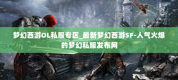 梦幻西游OL私服专区_最新梦幻西游SF-人气火爆的梦幻西游sf 第1张 梦幻西游OL私服专区_最新梦幻西游SF-人气火爆的梦幻西游sf 第1张