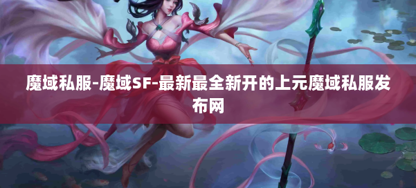 魔域私服-魔域SF-最新最全新开的上元魔域私服发布网 第1张
