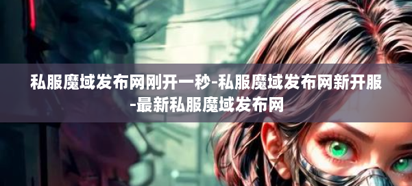 私服魔域发布网刚开一秒-私服魔域发布网新开服-最新私服魔域发布网 第2张 私服魔域发布网刚开一秒-私服魔域发布网新开服-最新私服魔域发布网 第2张