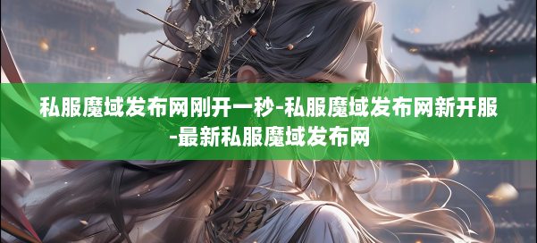 私服魔域发布网刚开一秒-私服魔域发布网新开服-最新私服魔域发布网 第3张 私服魔域发布网刚开一秒-私服魔域发布网新开服-最新私服魔域发布网 第3张