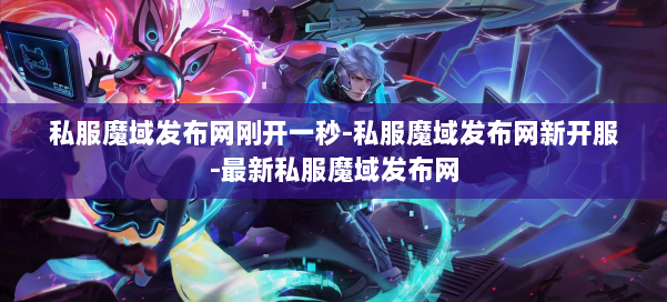 私服魔域发布网刚开一秒-私服魔域发布网新开服-最新私服魔域发布网 第1张 私服魔域发布网刚开一秒-私服魔域发布网新开服-最新私服魔域发布网 第1张