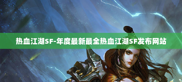 热血江湖SF-年度最新最全热血江湖SF发布网站 第1张 热血江湖SF-年度最新最全热血江湖SF发布网站 第1张