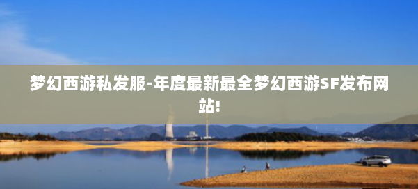 梦幻西游私发服-年度最新最全梦幻西游SF发布网站! 第1张