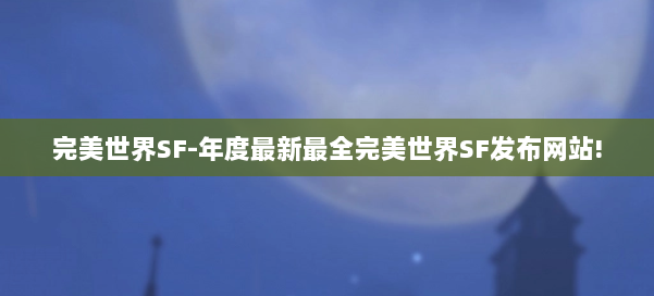 完美世界SF-年度最新最全完美世界SF发布网站! 第2张