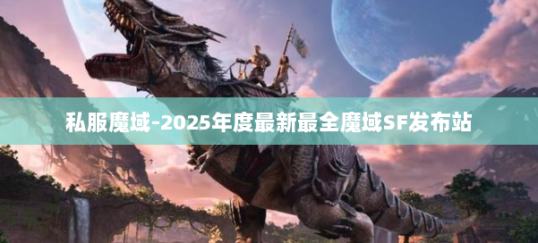 私服魔域-2025年度最新最全魔域SF发布站 第1张