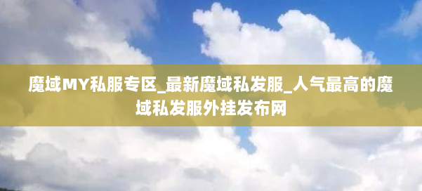 魔域MY私服专区_最新魔域私发服_人气最高的魔域私发服外挂发布网 第2张 魔域MY私服专区_最新魔域私发服_人气最高的魔域私发服外挂发布网 第2张
