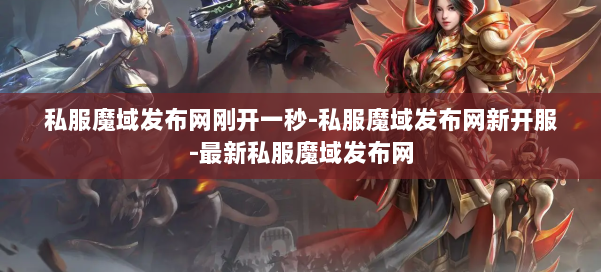 私服魔域发布网刚开一秒-私服魔域发布网新开服-最新私服魔域发布网 第3张