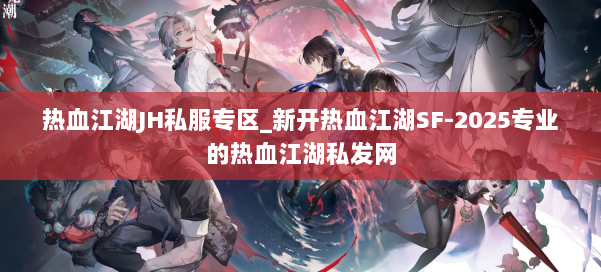 热血江湖JH私服专区_新开热血江湖SF-2025专业的热血江湖私发网 第2张 热血江湖JH私服专区_新开热血江湖SF-2025专业的热血江湖私发网 第2张