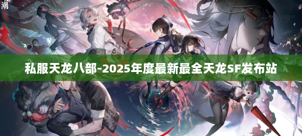 私服天龙八部-2025年度最新最全天龙SF发布站 第2张 私服天龙八部-2025年度最新最全天龙SF发布站 第2张