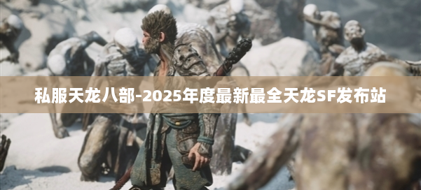私服天龙八部-2025年度最新最全天龙SF发布站 第1张 私服天龙八部-2025年度最新最全天龙SF发布站 第1张