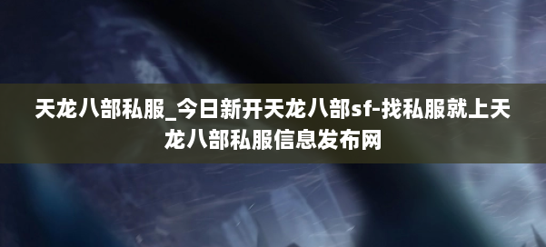 天龙八部公益私服_今日新开天龙八部sf-找私服就上天龙八部公益私服信息发布网 第3张