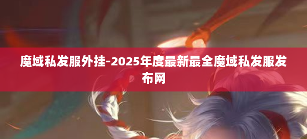 魔域私发服外挂-2025年度最新最全魔域私发服发布网 第3张