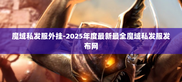 魔域私发服外挂-2025年度最新最全魔域私发服发布网 第1张